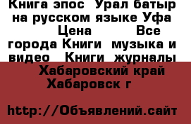 Книга эпос “Урал-батыр“ на русском языке Уфа, 1981 › Цена ­ 500 - Все города Книги, музыка и видео » Книги, журналы   . Хабаровский край,Хабаровск г.